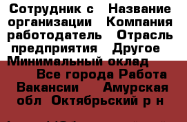 Сотрудник с › Название организации ­ Компания-работодатель › Отрасль предприятия ­ Другое › Минимальный оклад ­ 27 000 - Все города Работа » Вакансии   . Амурская обл.,Октябрьский р-н